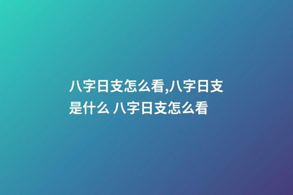 八字日支怎么看,八字日支是什么 八字日支怎么看-第1张-观点-玄机派